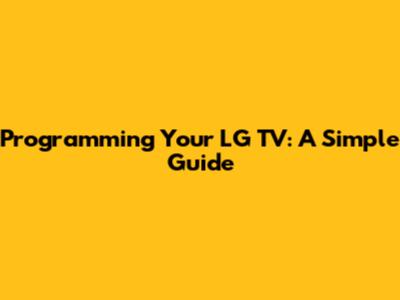 Programming Your LG TV: A Simple Guide