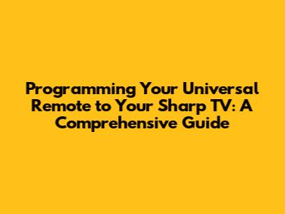 Programming Your Universal Remote to Your Sharp TV: A Comprehensive Guide