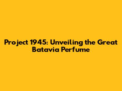 Project 1945: Unveiling the Great Batavia Perfume