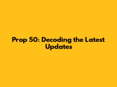Prop 50: Decoding the Latest Updates