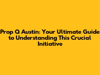 Prop Q Austin: Your Ultimate Guide to Understanding This Crucial Initiative