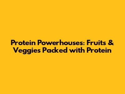 Protein Powerhouses: Fruits & Veggies Packed with Protein