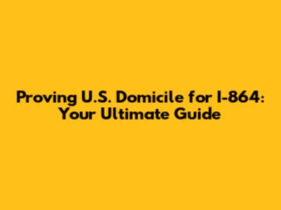 Proving U.S. Domicile for I-864: Your Ultimate Guide