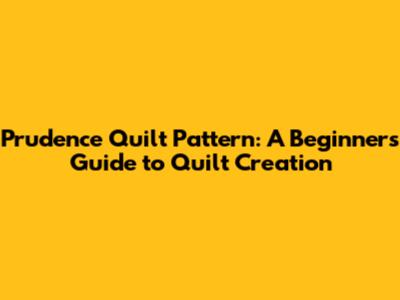 Prudence Quilt Pattern: A Beginner's Guide to Quilt Creation