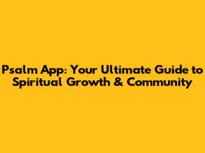 Psalm App: Your Ultimate Guide to Spiritual Growth & Community