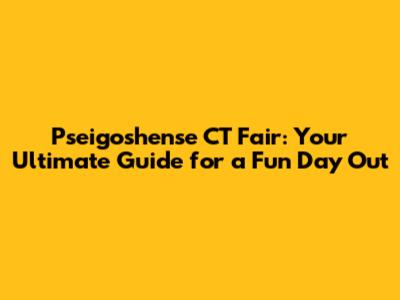 Pseigoshense CT Fair: Your Ultimate Guide for a Fun Day Out