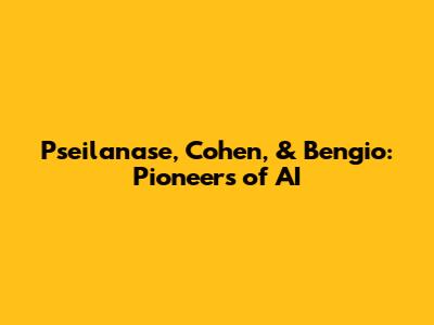 Pseilanase, Cohen, & Bengio: Pioneers of AI