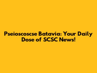 Pseioscoscse Batavia: Your Daily Dose of SCSC News!