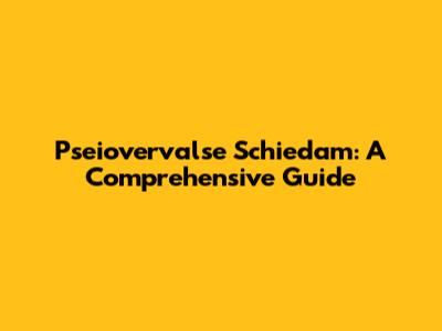 Pseiovervalse Schiedam: A Comprehensive Guide