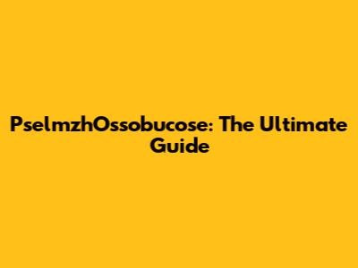 PselmzhOssobucose: The Ultimate Guide