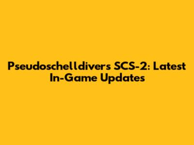 Pseudoschelldivers SCS-2: Latest In-Game Updates