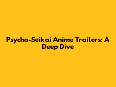 Psycho-Seikai Anime Trailers: A Deep Dive