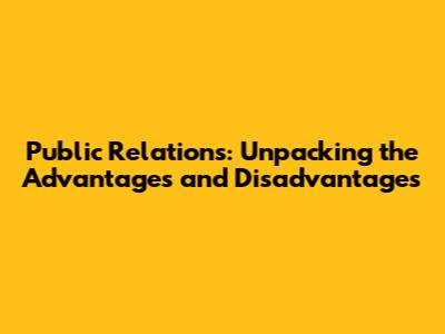 Public Relations: Unpacking the Advantages and Disadvantages