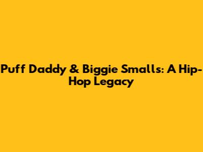 Puff Daddy & Biggie Smalls: A Hip-Hop Legacy
