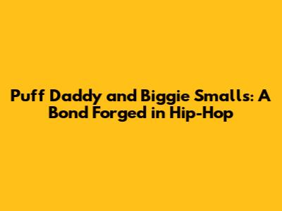 Puff Daddy and Biggie Smalls: A Bond Forged in Hip-Hop