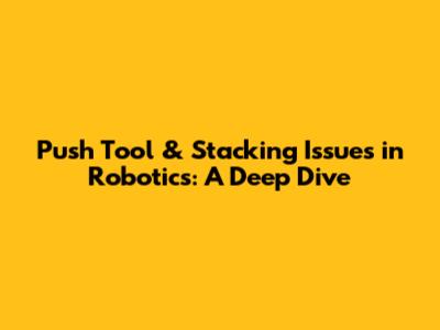 Push Tool & Stacking Issues in Robotics: A Deep Dive