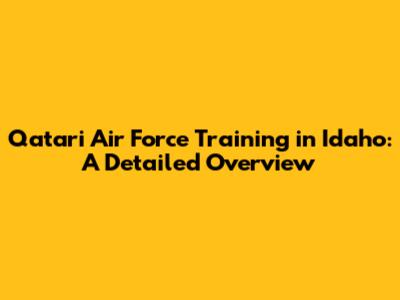 Qatari Air Force Training in Idaho: A Detailed Overview