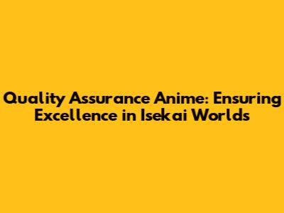 Quality Assurance Anime: Ensuring Excellence in Isekai Worlds