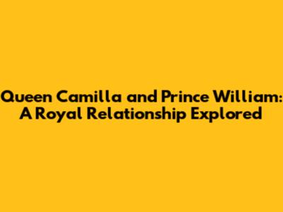 Queen Camilla and Prince William: A Royal Relationship Explored