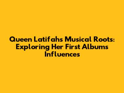 Queen Latifah's Musical Roots: Exploring Her First Album's Influences