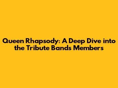 Queen Rhapsody: A Deep Dive into the Tribute Band's Members