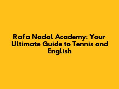 Rafa Nadal Academy: Your Ultimate Guide to Tennis and English