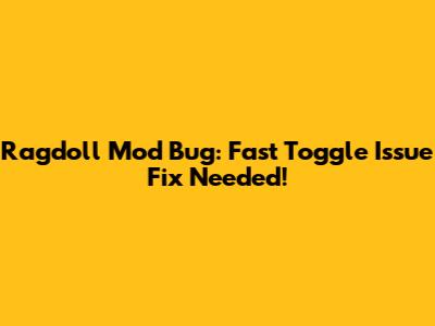 Ragdoll Mod Bug: Fast Toggle Issue Fix Needed!