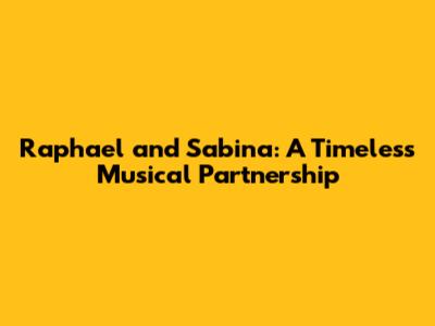 Raphael and Sabina: A Timeless Musical Partnership