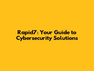 Rapid7: Your Guide to Cybersecurity Solutions