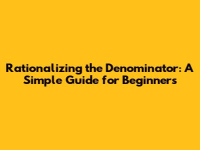Rationalizing the Denominator: A Simple Guide for Beginners