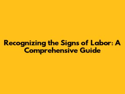 Recognizing the Signs of Labor: A Comprehensive Guide