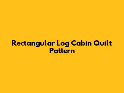 Rectangular Log Cabin Quilt Pattern