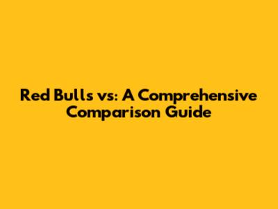 Red Bulls vs: A Comprehensive Comparison Guide