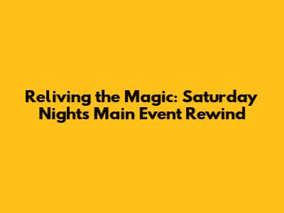 Reliving the Magic: Saturday Night's Main Event Rewind