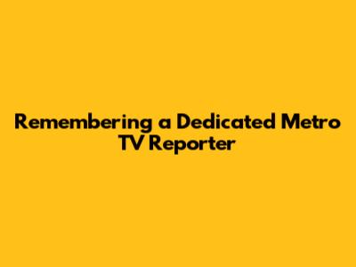 Remembering a Dedicated Metro TV Reporter