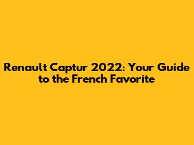 Renault Captur 2022: Your Guide to the French Favorite