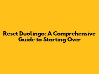 Reset Duolingo: A Comprehensive Guide to Starting Over