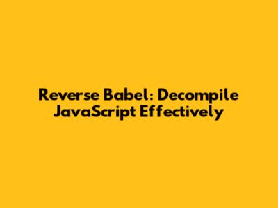 Reverse Babel: Decompile JavaScript Effectively