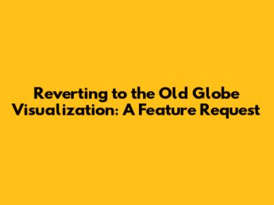 Reverting to the Old Globe Visualization: A Feature Request