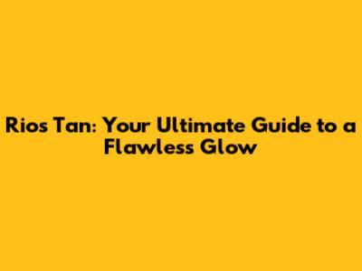 Rio's Tan: Your Ultimate Guide to a Flawless Glow