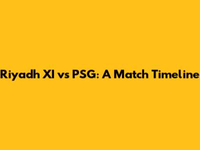 Riyadh XI vs PSG: A Match Timeline