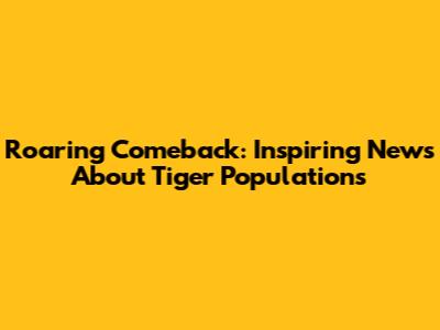 Roaring Comeback: Inspiring News About Tiger Populations