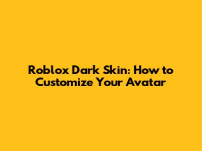 Roblox Dark Skin: How to Customize Your Avatar