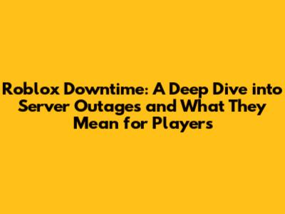 Roblox Downtime: A Deep Dive into Server Outages and What They Mean for Players