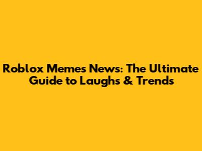Roblox Memes News: The Ultimate Guide to Laughs & Trends