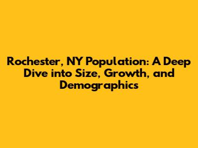 Rochester, NY Population: A Deep Dive into Size, Growth, and Demographics