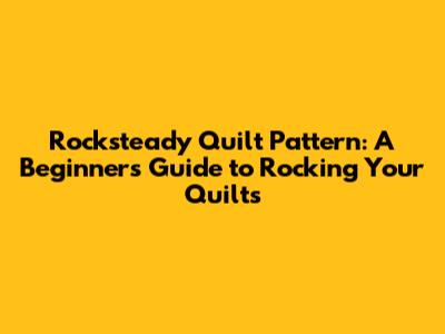 Rocksteady Quilt Pattern: A Beginner's Guide to Rocking Your Quilts