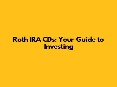 Roth IRA CDs: Your Guide to Investing