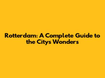 Rotterdam: A Complete Guide to the City's Wonders