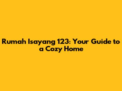 Rumah Isayang 123: Your Guide to a Cozy Home